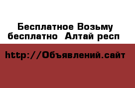 Бесплатное Возьму бесплатно. Алтай респ.